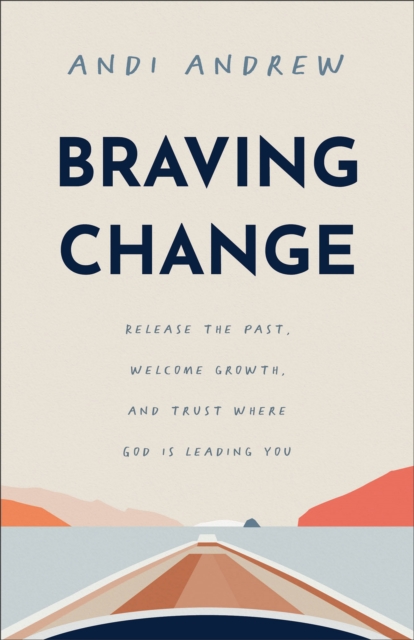 Braving Change : Release the Past, Welcome Growth, and Trust Where God Is Leading You, Paperback / softback Book