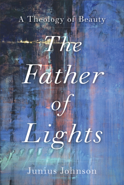 The Father of Lights : A Theology of Beauty, Hardback Book