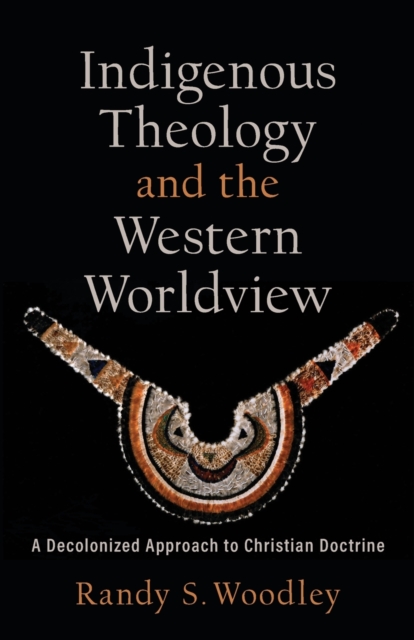 Indigenous Theology and the Western Worldview - A Decolonized Approach to Christian Doctrine, Paperback / softback Book