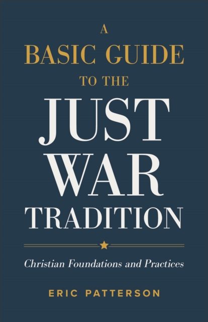 A Basic Guide to the Just War Tradition – Christian Foundations and Practices, Paperback / softback Book
