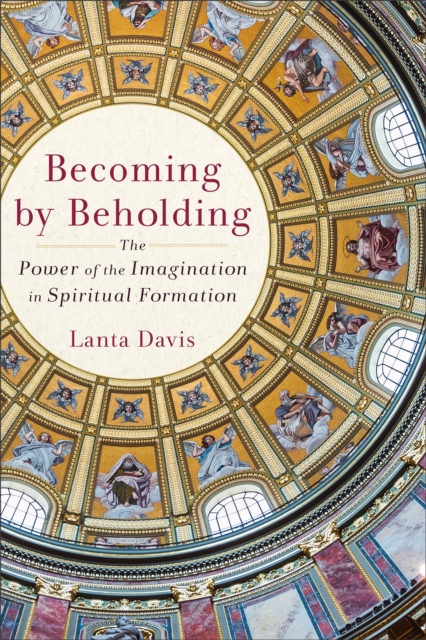 Becoming by Beholding : The Power of the Imagination in Spiritual Formation, Paperback / softback Book