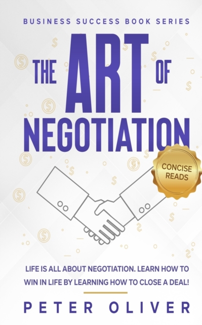 The Art Of Negotiation : Life is all about negotiation. Learn how to win in life by learning how to close a deal., Paperback / softback Book