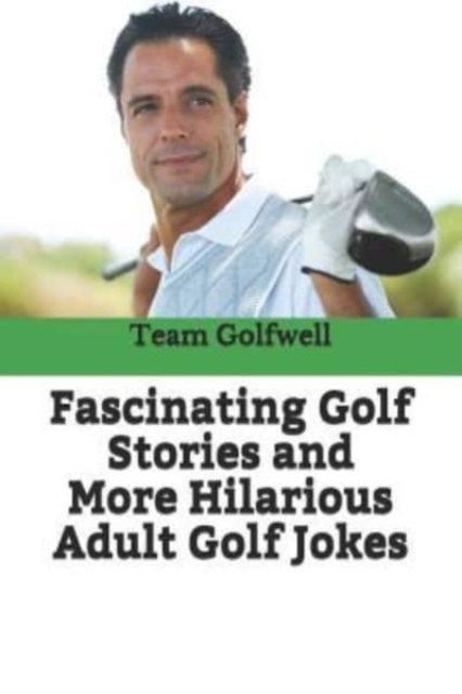 Fascinating Golf Stories and More Hilarious Adult Golf Jokes : Another Golfwell Treasury of the Absolute Best in Golf Stories, and Golf Jokes, Paperback / softback Book