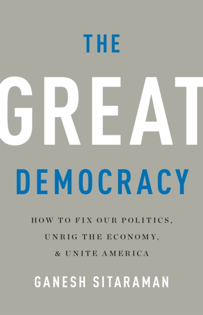 The Great Democracy : How to Fix Our Politics, Unrig the Economy, and Unite America, Hardback Book
