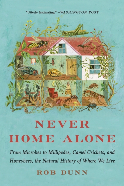 Never Home Alone : From Microbes to Millipedes, Camel Crickets, and Honeybees, the Natural History of Where We Live, Paperback / softback Book