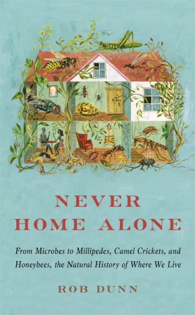 Never Home Alone : From Microbes to Millipedes, Camel Crickets, and Honeybees, the Natural History of Where We Live, Paperback / softback Book