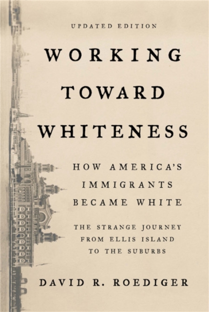 Working Toward Whiteness : How America's Immigrants Became White: The Strange Journey from Ellis Island to the Suburbs, Paperback / softback Book