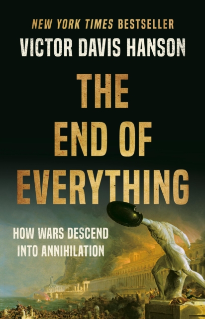 The End of Everything : How Wars Descend into Annihilation, Hardback Book
