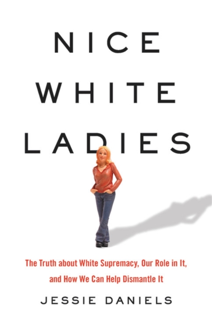 Nice White Ladies : The Truth about White Supremacy, Our Role in It, and How We Can Help Dismantle It, Hardback Book