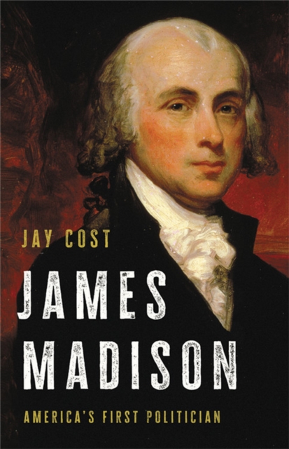 James Madison : America's First Politician, Hardback Book