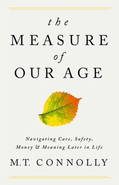 The Measure of Our Age : Navigating Care, Safety, Money, and Meaning Later in Life, Hardback Book