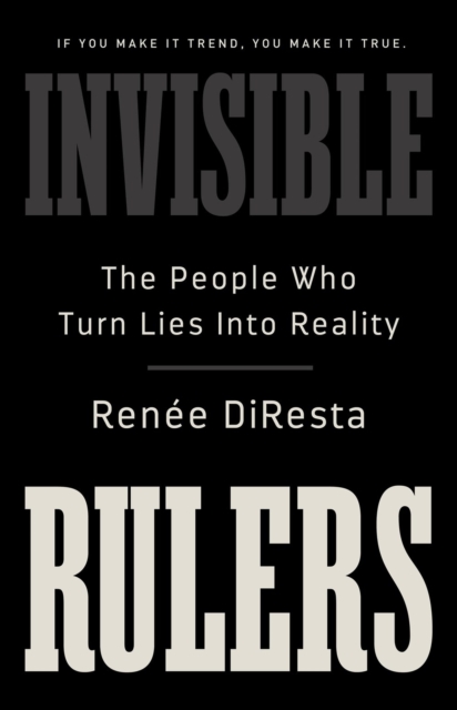 Invisible Rulers : The People Who Turn Lies into Reality, Hardback Book