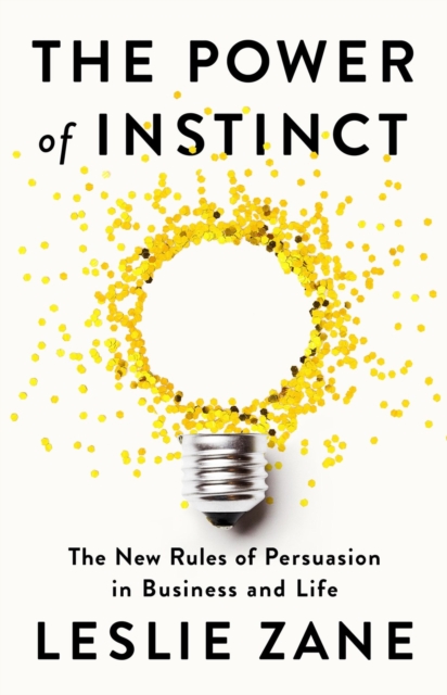 The Power of Instinct : The New Rules of Persuasion in Business and Life, Hardback Book