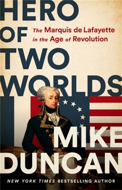 Hero of Two Worlds : The Marquis de Lafayette in the Age of Revolution, Hardback Book