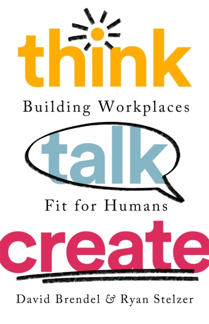 Think Talk Create : Building Workplaces Fit For Humans, Hardback Book