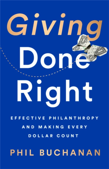Giving Done Right : Effective Philanthropy and Making Every Dollar Count, Hardback Book