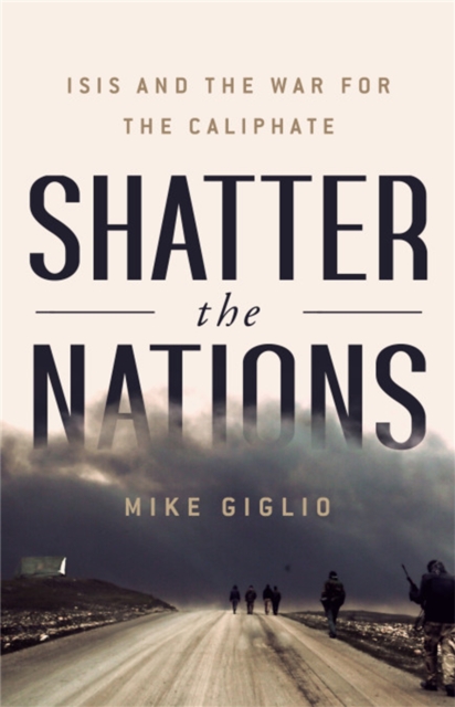 Shatter the Nations : ISIS and the War for the Caliphate, Hardback Book