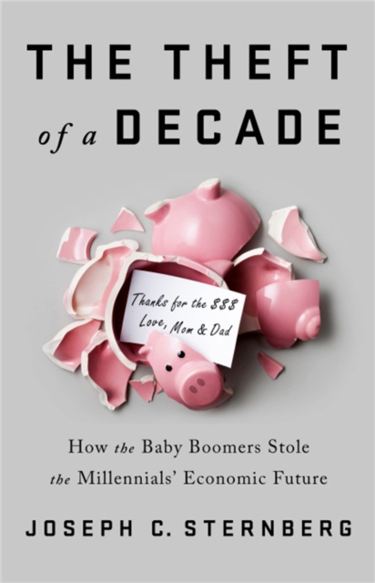 The Theft of a Decade : How the Baby Boomers Stole the Millennials' Economic Future, Hardback Book