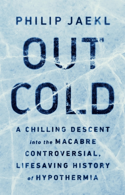 Out Cold : A Chilling Descent into the Macabre, Controversial, Lifesaving History of Hypothermia, Hardback Book