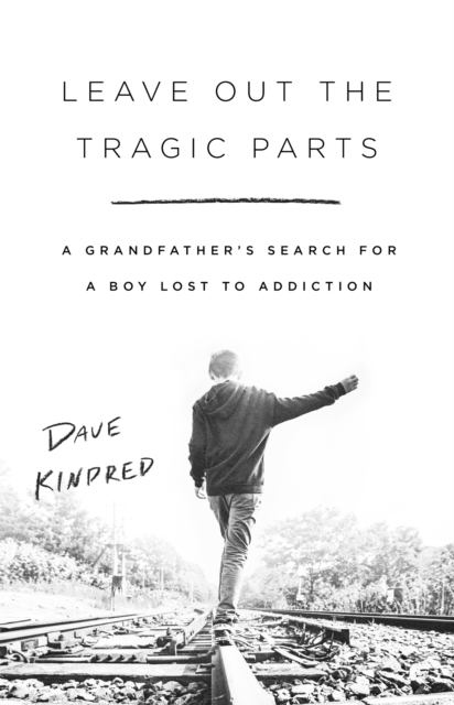 Leave Out the Tragic Parts : A Grandfather's Search for a Boy Lost to Addiction, Hardback Book