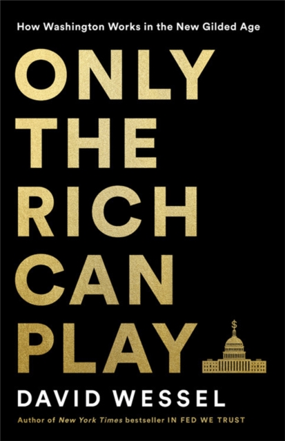 Only the Rich Can Play : How Washington Works in the New Gilded Age, Hardback Book