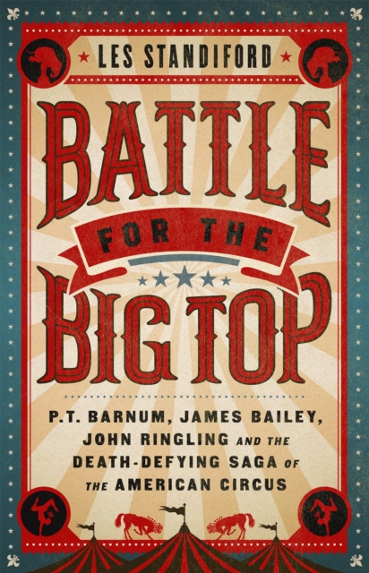Battle for the Big Top : P. T. Barnum, James Bailey, John Ringling, and the Death-Defying Saga of the American Circus, Hardback Book