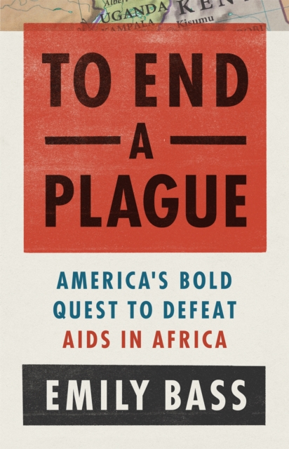 To End a Plague : America's Fight to Defeat AIDS in Africa, Hardback Book
