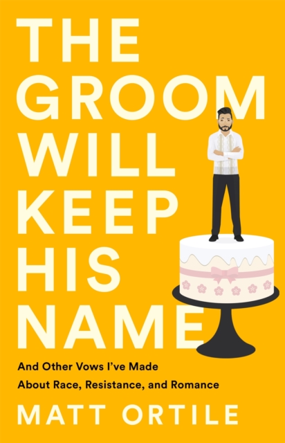 The Groom Will Keep His Name : And Other Vows I've Made About Race, Resistance, and Romance, Paperback / softback Book
