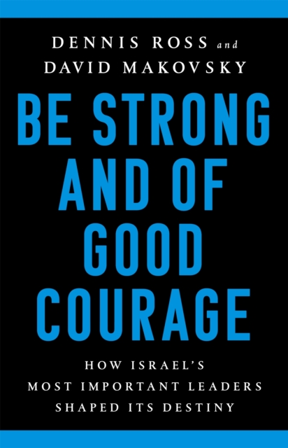 Be Strong and of Good Courage : How Israel's Most Important Leaders Shaped Its Destiny, Hardback Book