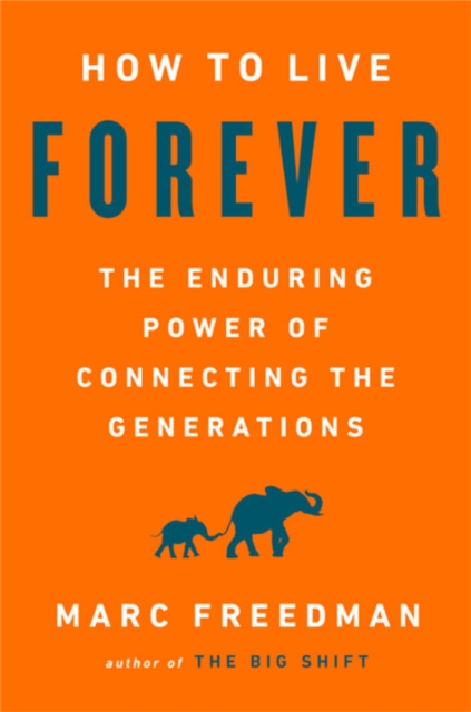 How to Live Forever : The Enduring Power of Connecting the Generations, Hardback Book