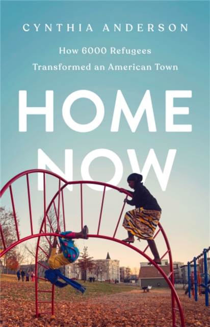 Home Now : How 6000 Refugees Transformed an American Town, Hardback Book