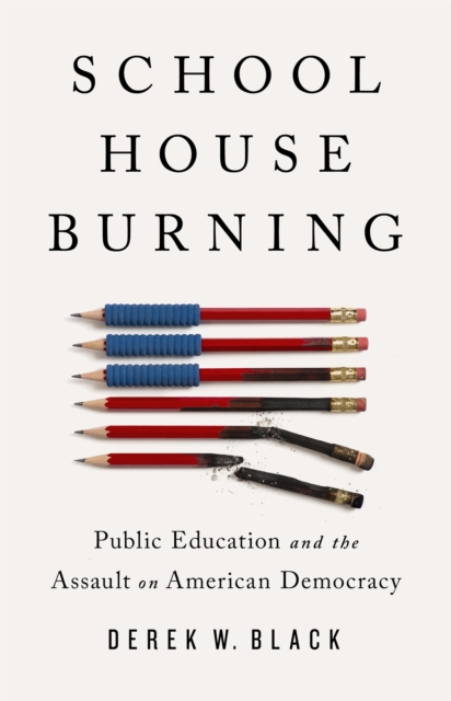 Schoolhouse Burning : Public Education and the Assault on American Democracy, Hardback Book