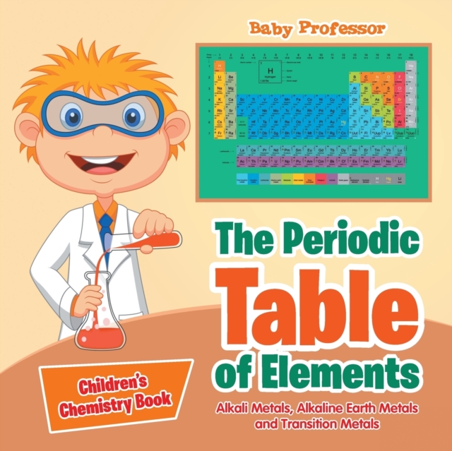 The Periodic Table of Elements - Alkali Metals, Alkaline Earth Metals and Transition Metals Children's Chemistry Book, Paperback / softback Book