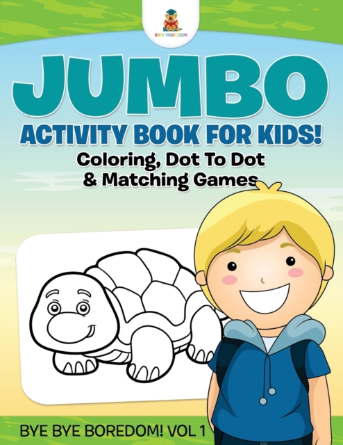 Jumbo Activity Book for Kids! Coloring, Dot To Dot & Matching Games Bye Bye Boredom! Vol 1, Paperback / softback Book