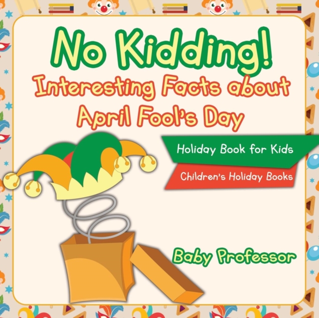 No Kidding! Interesting Facts about April Fool's Day - Holiday Book for Kids Children's Holiday Books, Paperback / softback Book