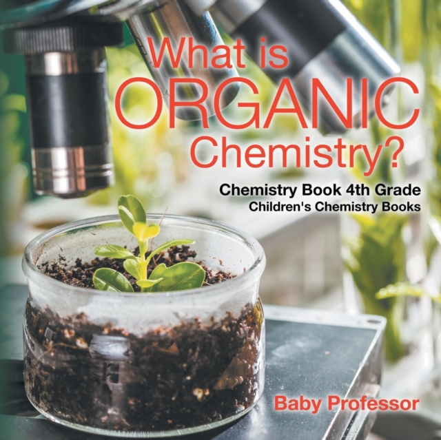 What is Organic Chemistry? Chemistry Book 4th Grade Children's Chemistry Books, Paperback / softback Book