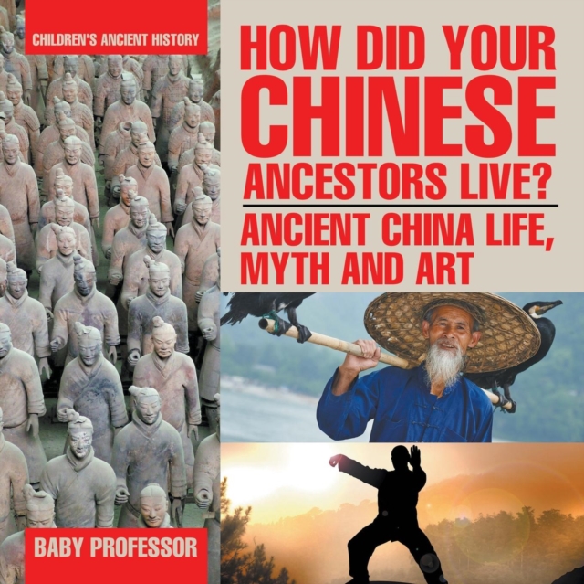 How Did Your Chinese Ancestors Live? Ancient China Life, Myth and Art Children's Ancient History, Paperback / softback Book