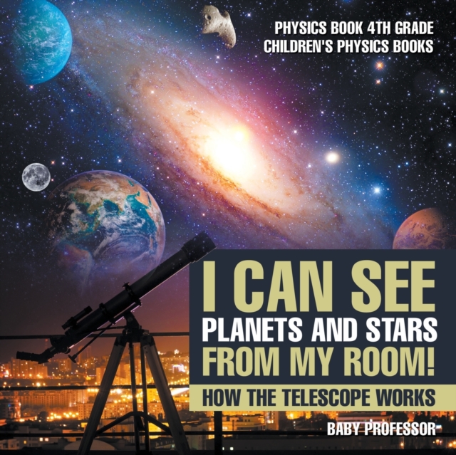 I Can See Planets and Stars from My Room! How The Telescope Works - Physics Book 4th Grade Children's Physics Books, Paperback / softback Book