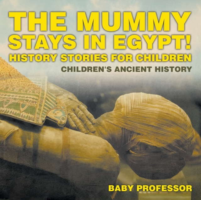 The Mummy Stays in Egypt! History Stories for Children Children's Ancient History, Paperback / softback Book