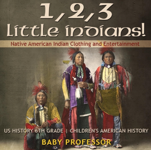 1, 2, 3 Little Indians! Native American Indian Clothing and Entertainment - US History 6th Grade Children's American History, Paperback / softback Book