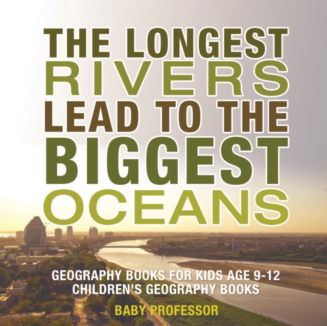 The Longest Rivers Lead to the Biggest Oceans - Geography Books for Kids Age 9-12 Children's Geography Books, Paperback / softback Book