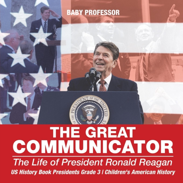 The Great Communicator : The Life of President Ronald Reagan - US History Book Presidents Grade 3 Children's American History, Paperback / softback Book