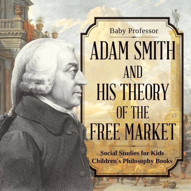 Adam Smith and His Theory of the Free Market - Social Studies for Kids Children's Philosophy Books, Paperback / softback Book