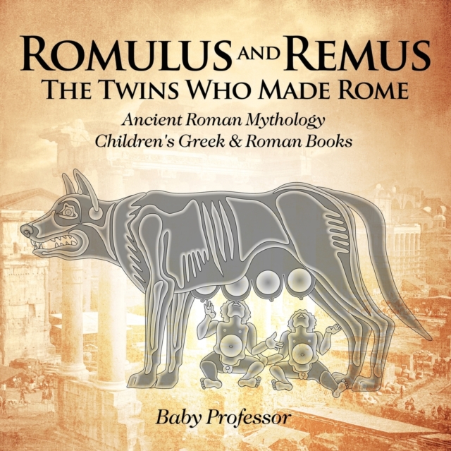 Romulus and Remus : The Twins Who Made Rome - Ancient Roman Mythology Children's Greek & Roman Books, Paperback / softback Book