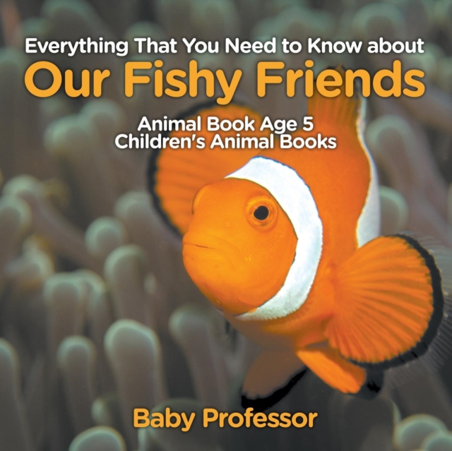 Everything That You Need to Know about Our Fishy Friends - Animal Book Age 5 Children's Animal Books, Paperback / softback Book