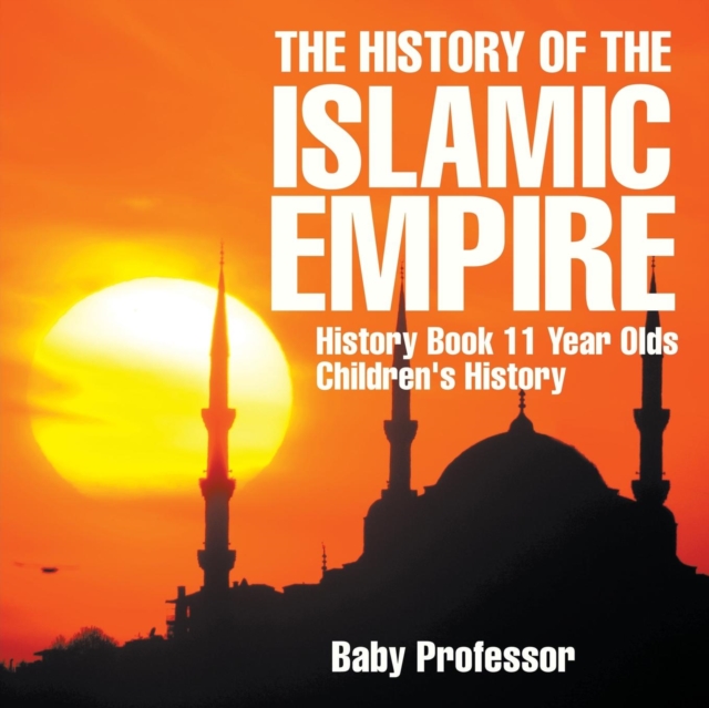 The History of the Islamic Empire - History Book 11 Year Olds Children's History, Paperback / softback Book