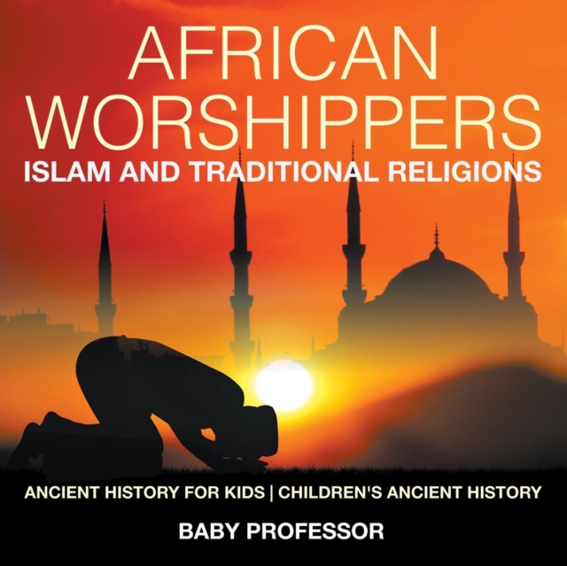 African Worshippers : Islam and Traditional Religions - Ancient History for Kids Children's Ancient History, Paperback / softback Book