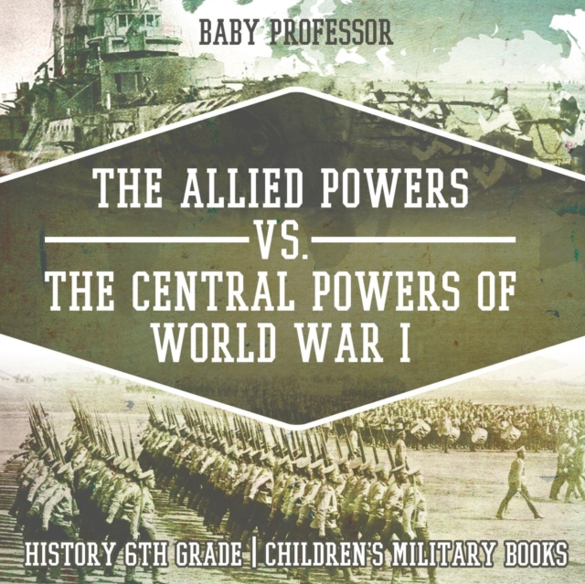 The Allied Powers vs. The Central Powers of World War I : History 6th Grade Children's Military Books, Paperback / softback Book