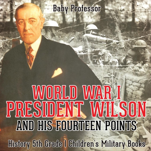 World War I, President Wilson and His Fourteen Points - History 5th Grade Children's Military Books, Paperback / softback Book