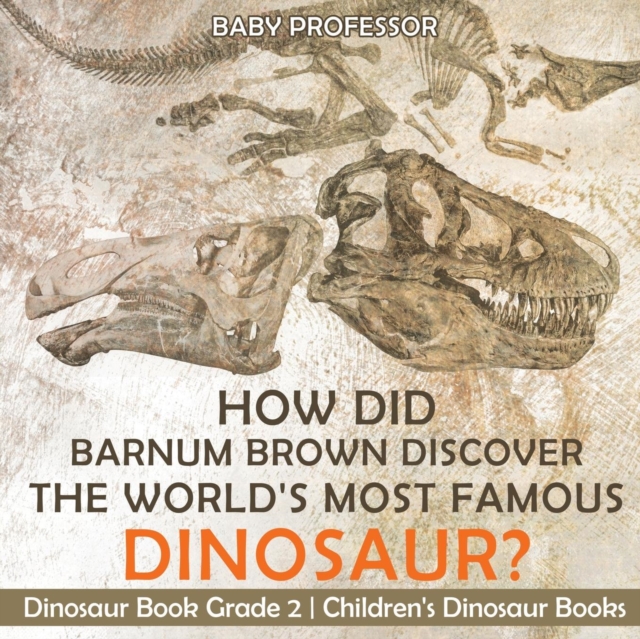 How Did Barnum Brown Discover The World's Most Famous Dinosaur? Dinosaur Book Grade 2 Children's Dinosaur Books, Paperback / softback Book